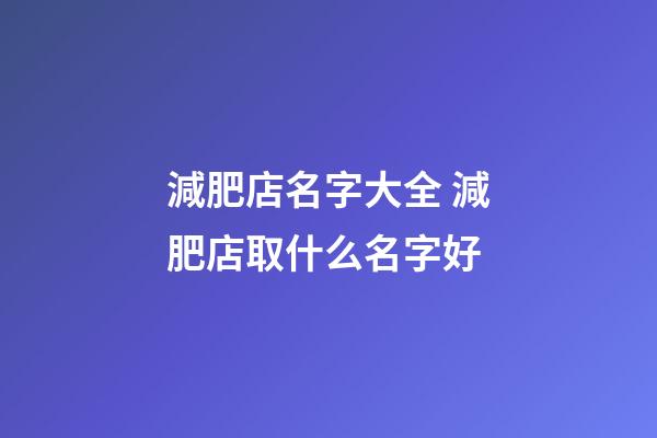 減肥店名字大全 減肥店取什么名字好-第1張-店鋪起名-玄機派